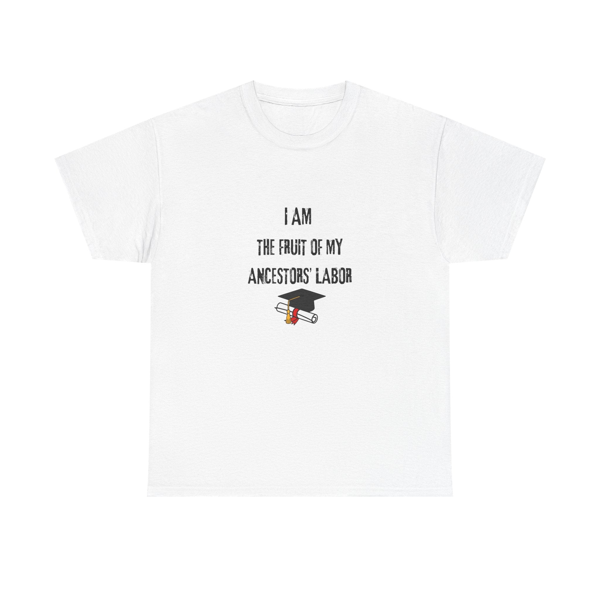 I Am the Fruit of My Ancestors' Labor - Tee Shirt
