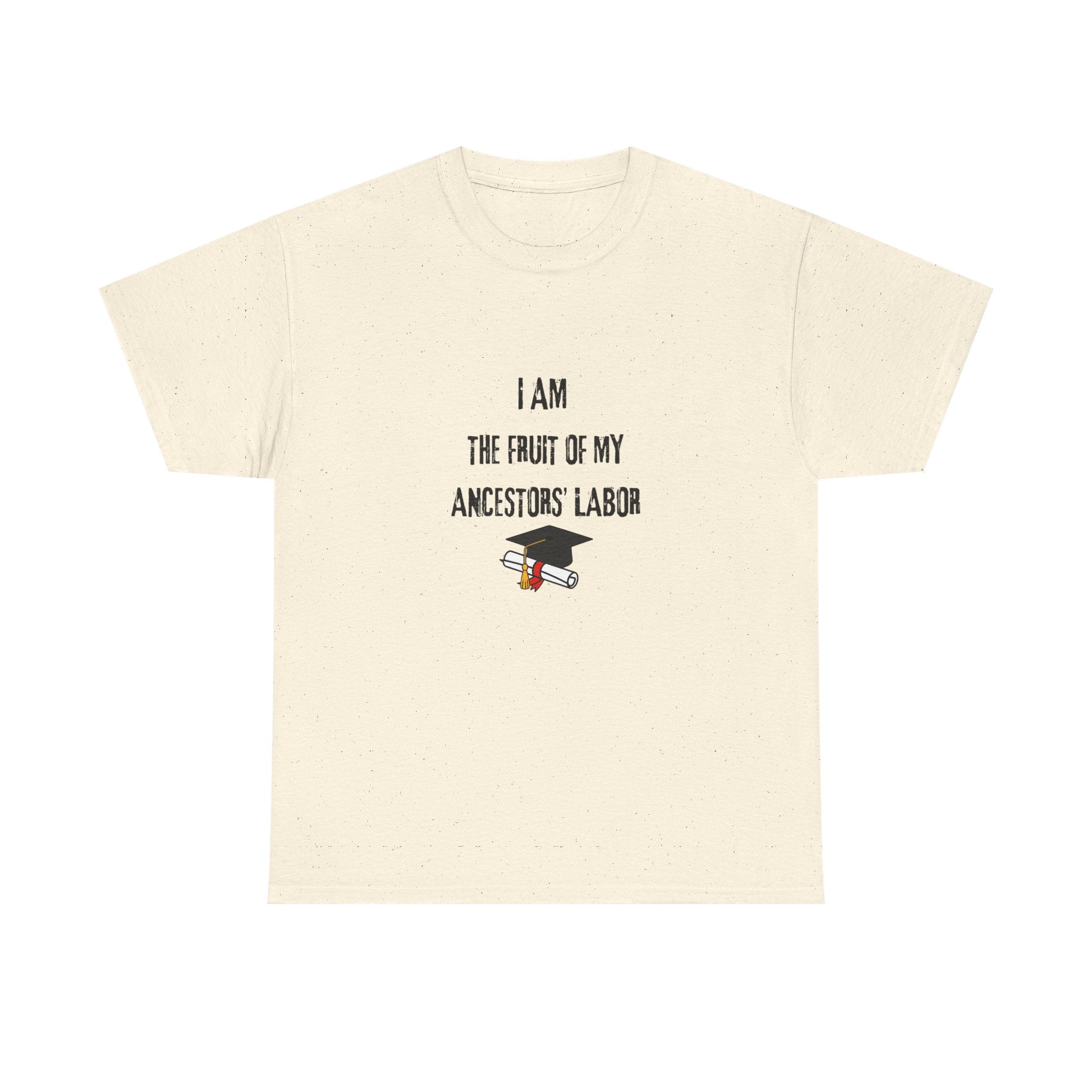 I Am the Fruit of My Ancestors' Labor - Tee Shirt