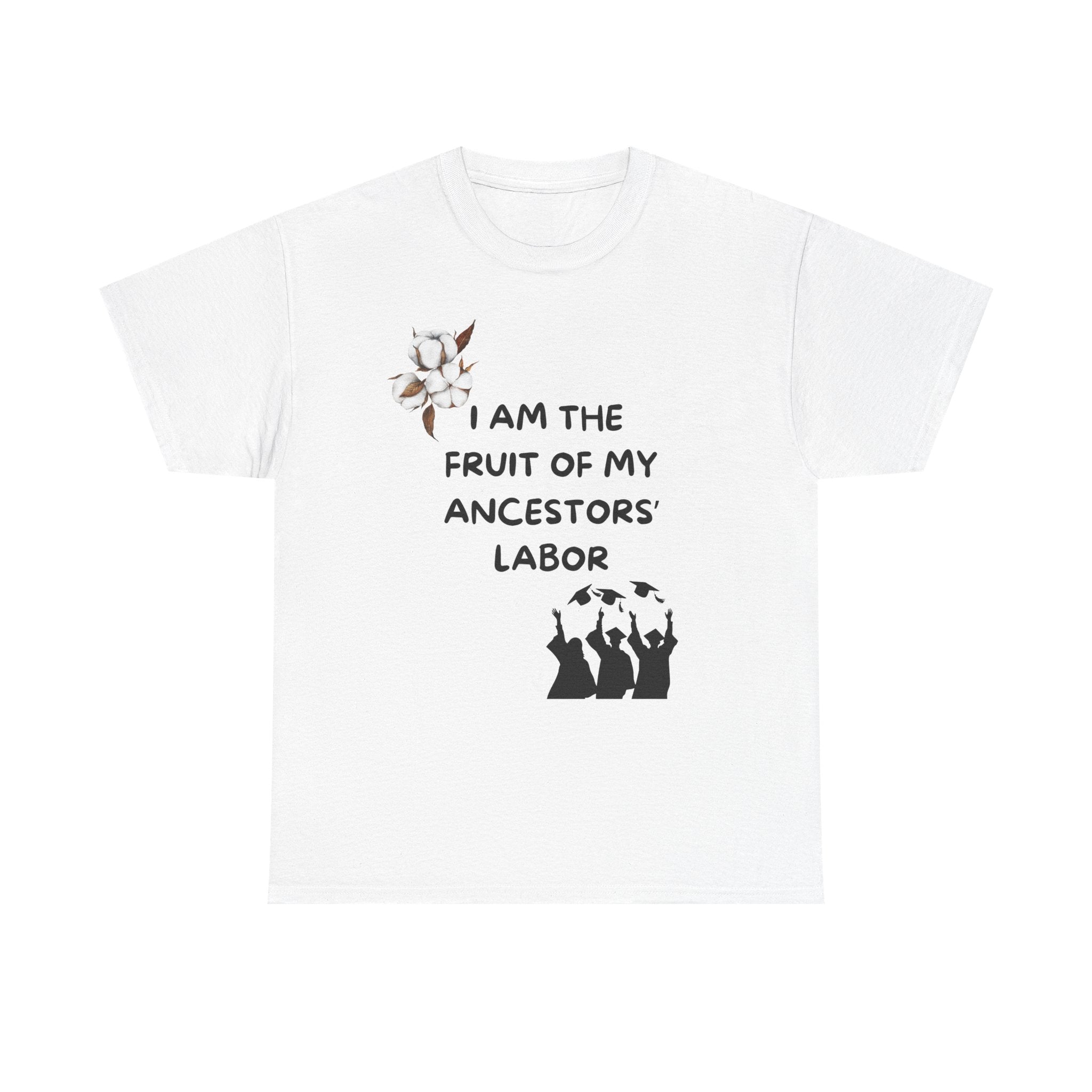I Am the Fruit of My Ancestors' Labor  — Tee Shirt